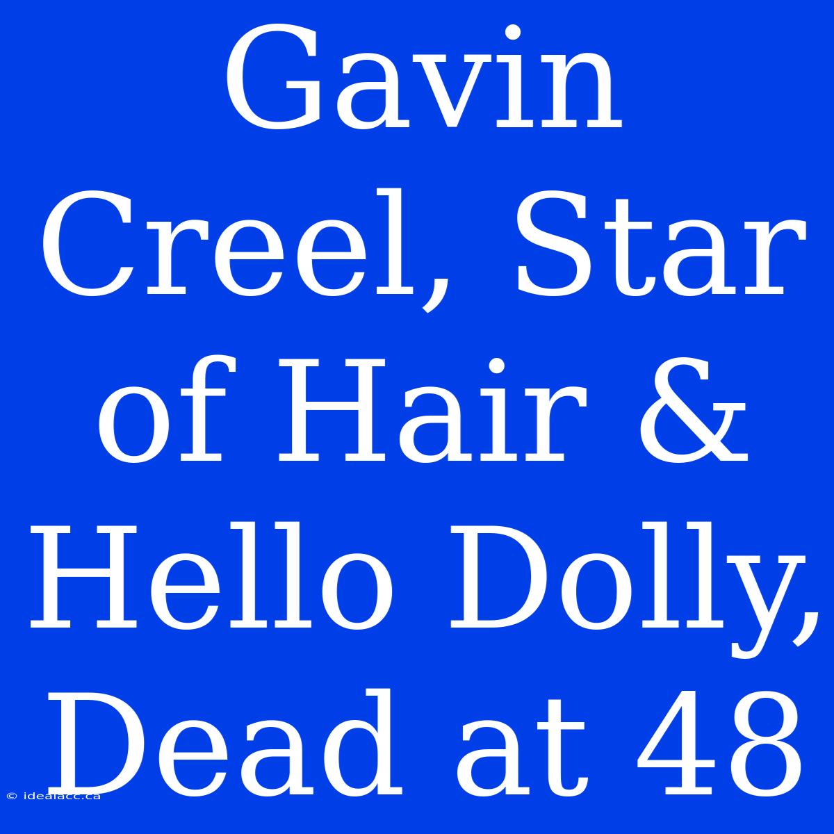 Gavin Creel, Star Of Hair & Hello Dolly, Dead At 48