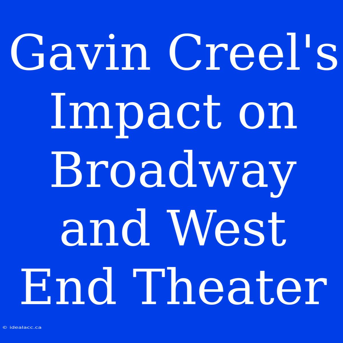 Gavin Creel's Impact On Broadway And West End Theater 