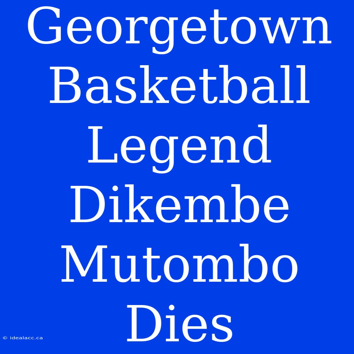 Georgetown Basketball Legend Dikembe Mutombo Dies