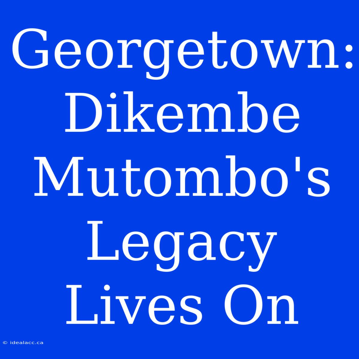 Georgetown: Dikembe Mutombo's Legacy Lives On 