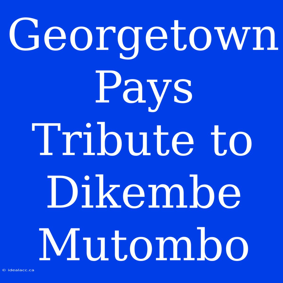 Georgetown Pays Tribute To Dikembe Mutombo