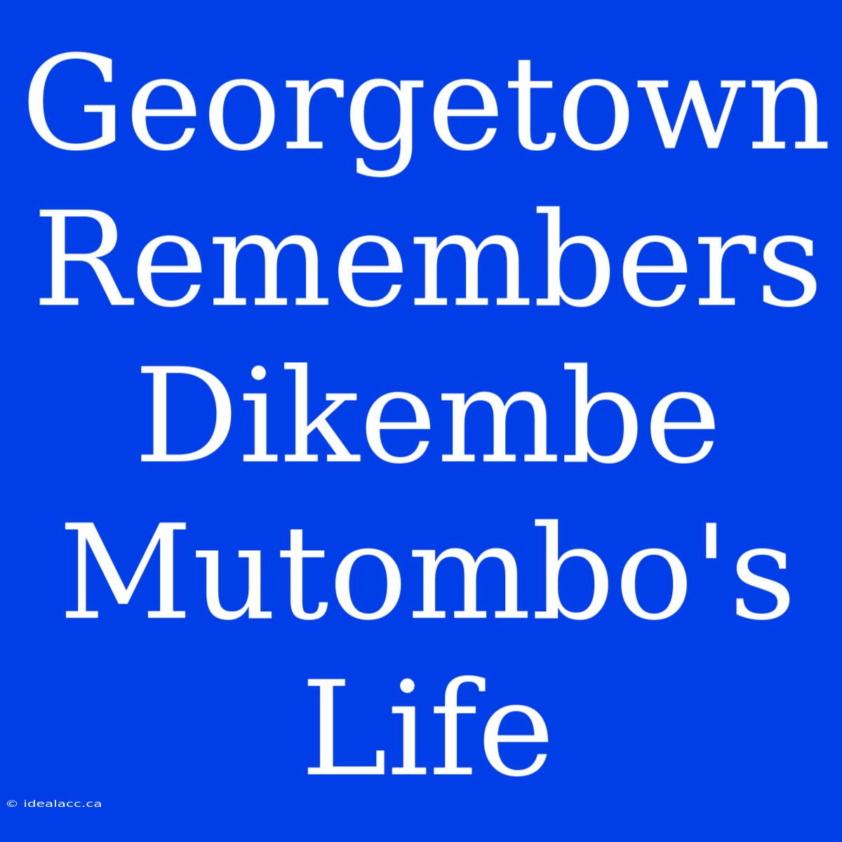 Georgetown Remembers Dikembe Mutombo's Life