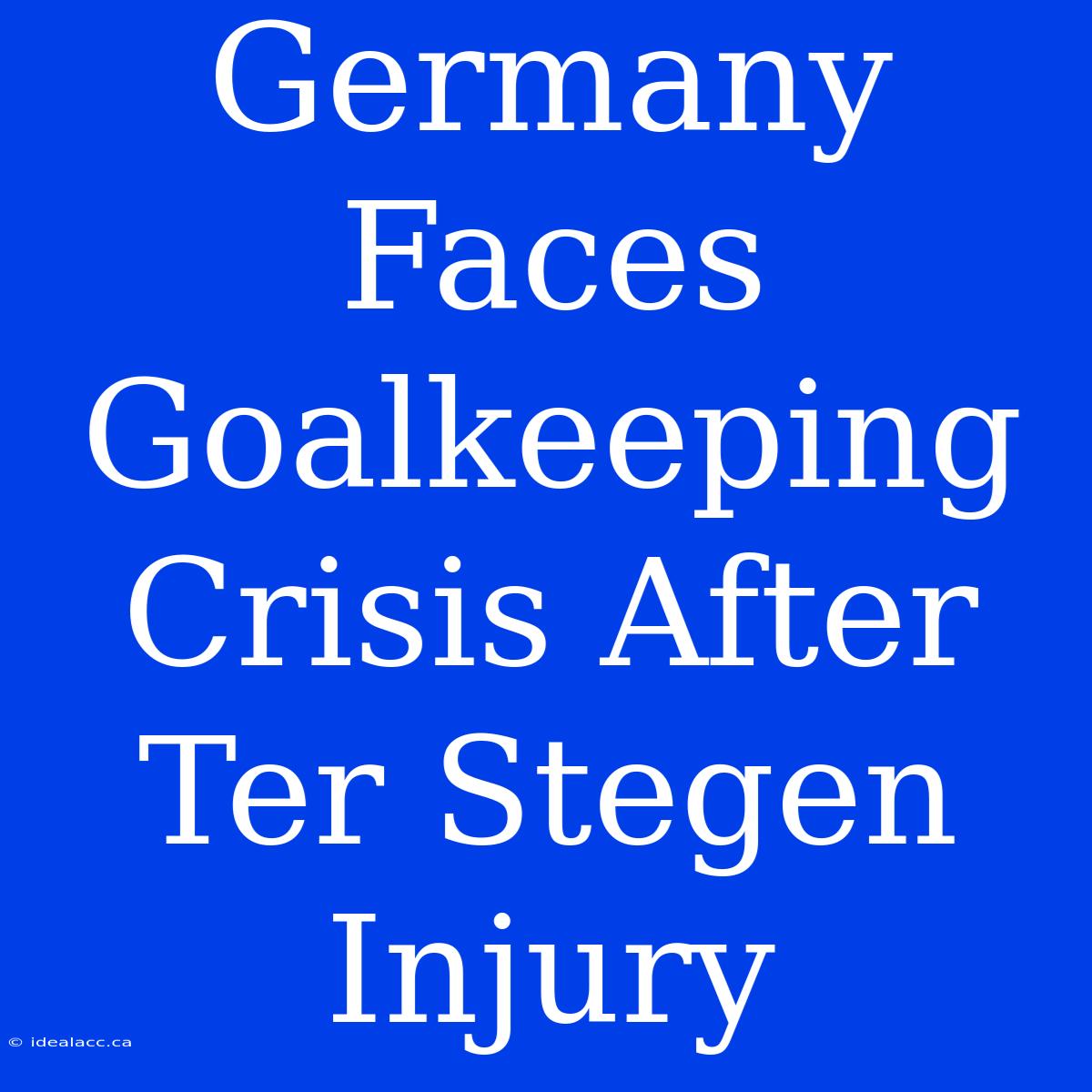 Germany Faces Goalkeeping Crisis After Ter Stegen Injury