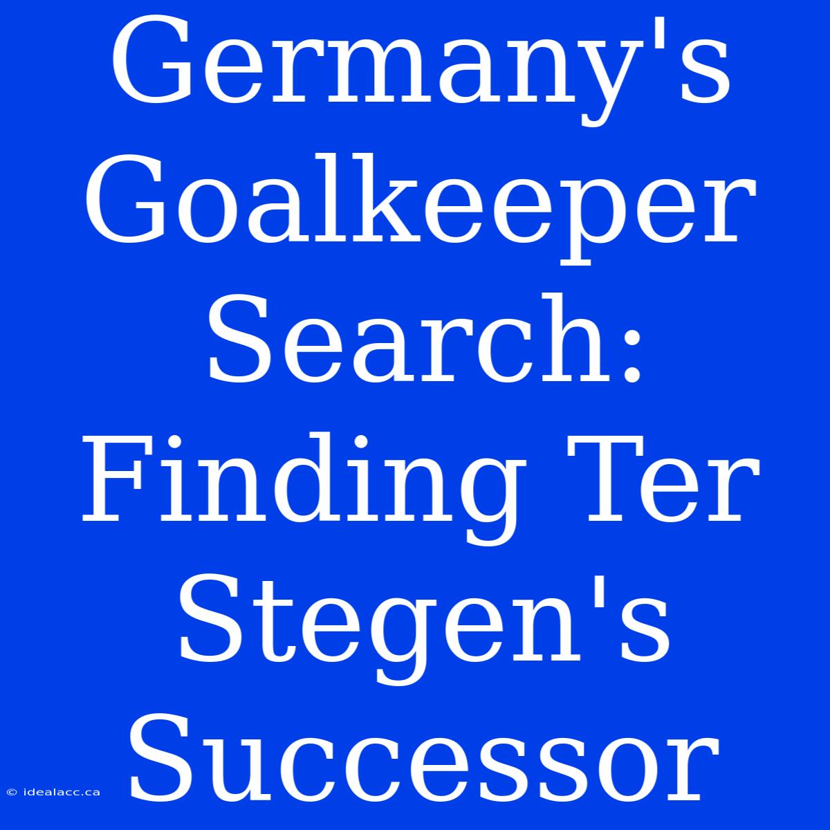 Germany's Goalkeeper Search: Finding Ter Stegen's Successor