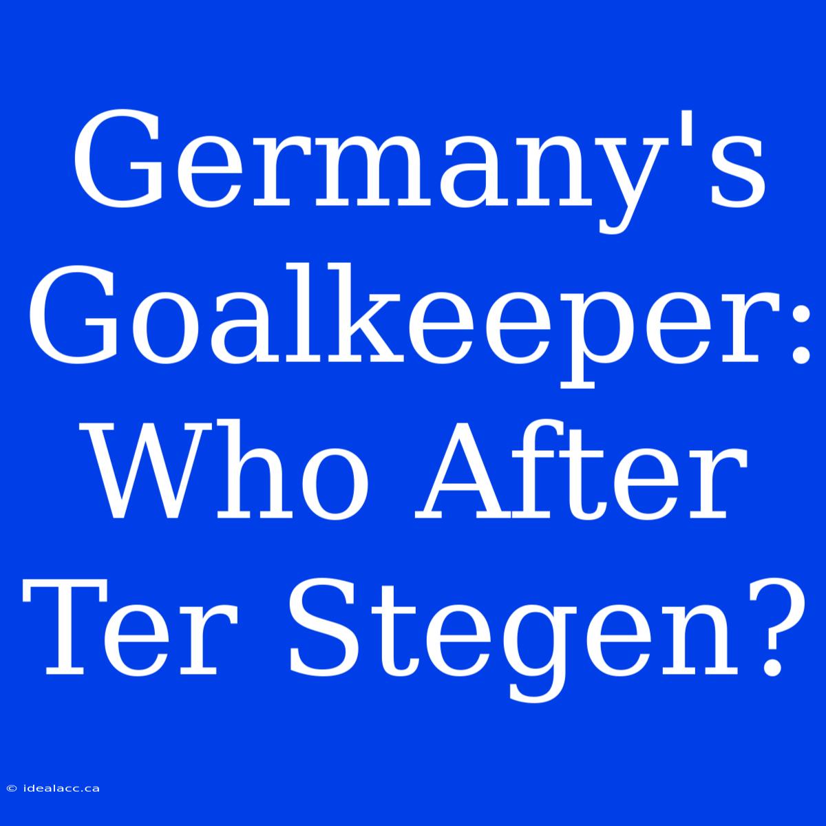 Germany's Goalkeeper: Who After Ter Stegen? 