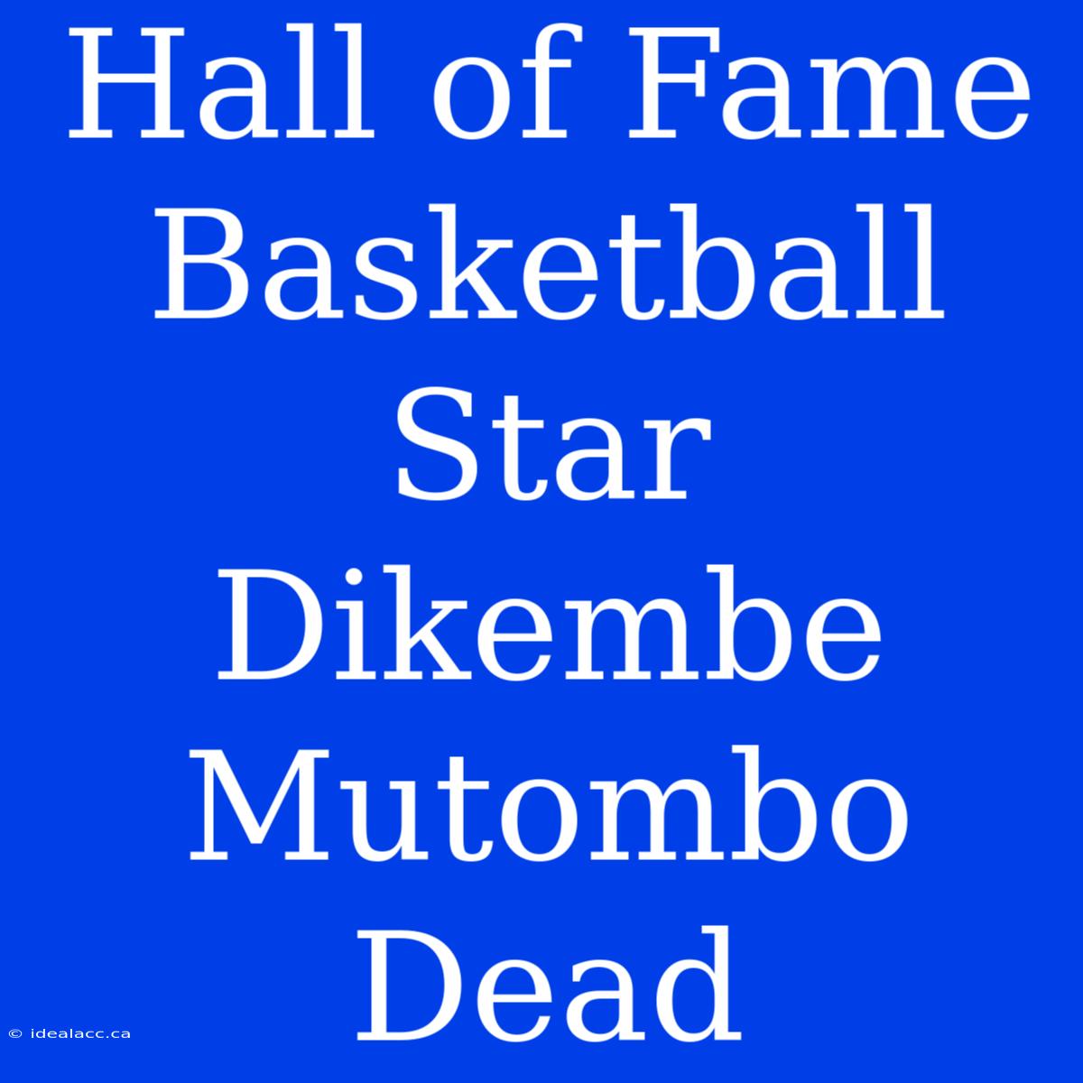 Hall Of Fame Basketball Star Dikembe Mutombo Dead