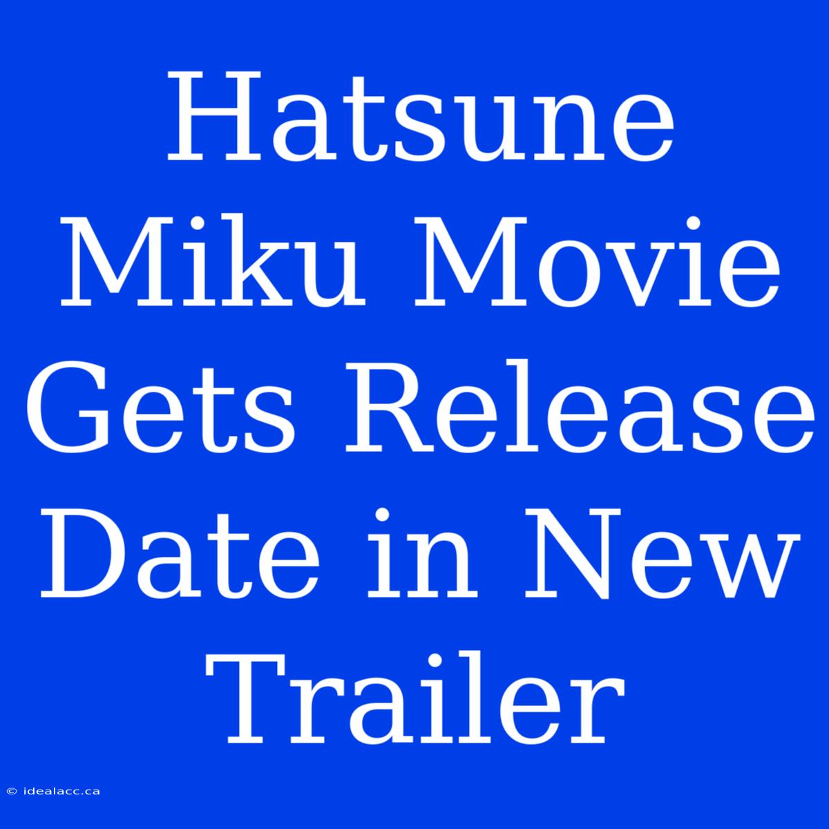 Hatsune Miku Movie Gets Release Date In New Trailer 