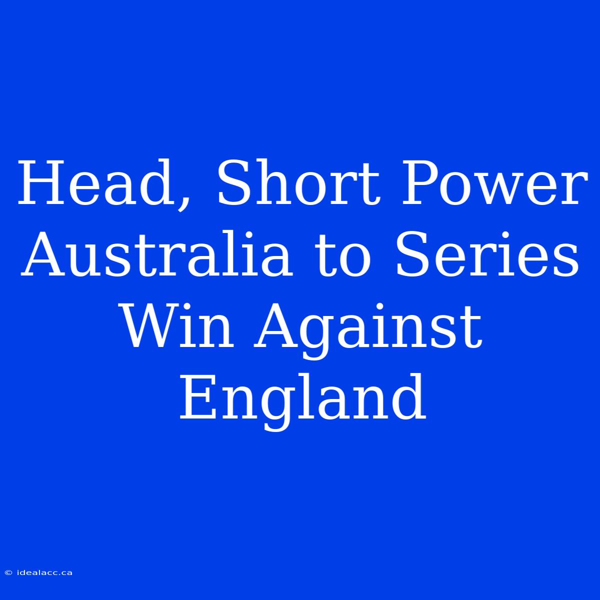 Head, Short Power Australia To Series Win Against England