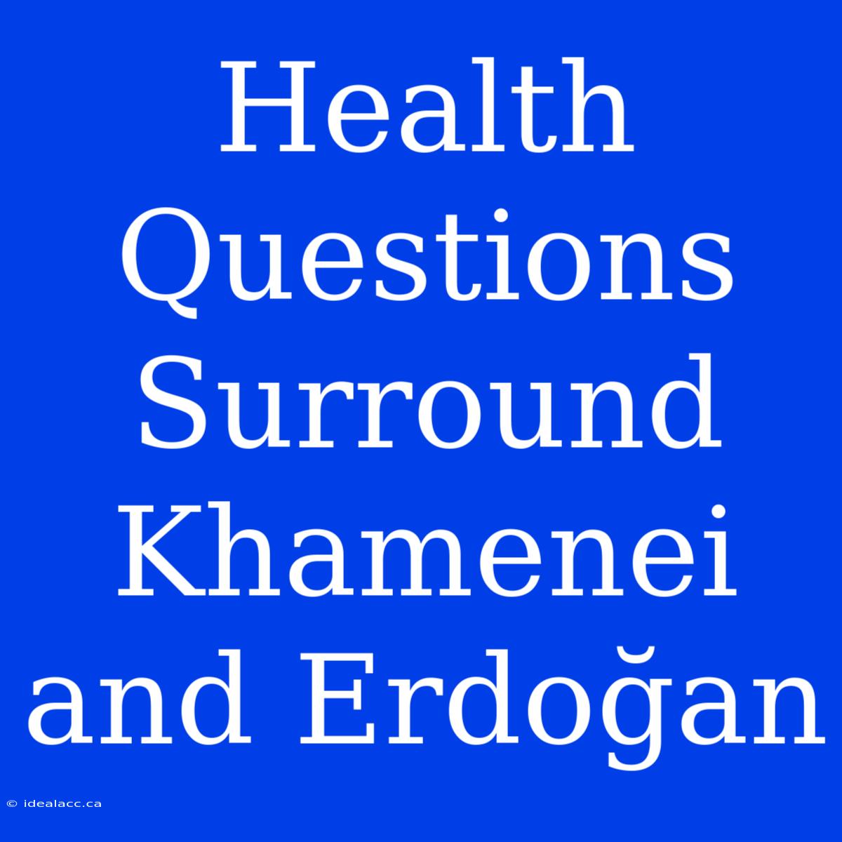 Health Questions Surround Khamenei And Erdoğan 