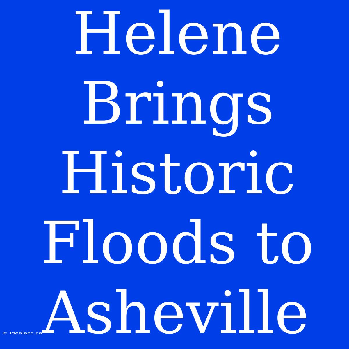 Helene Brings Historic Floods To Asheville