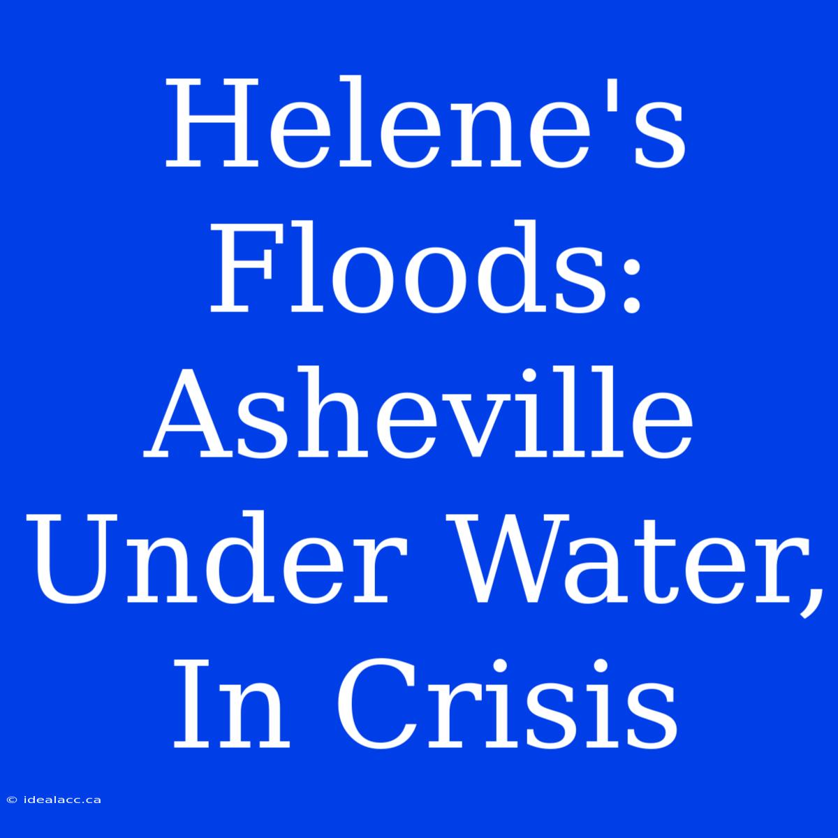 Helene's Floods: Asheville Under Water, In Crisis 