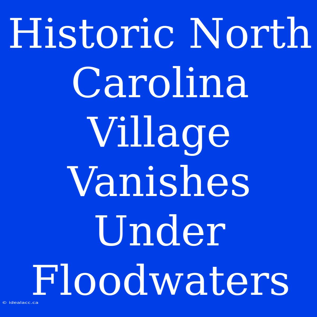 Historic North Carolina Village Vanishes Under Floodwaters