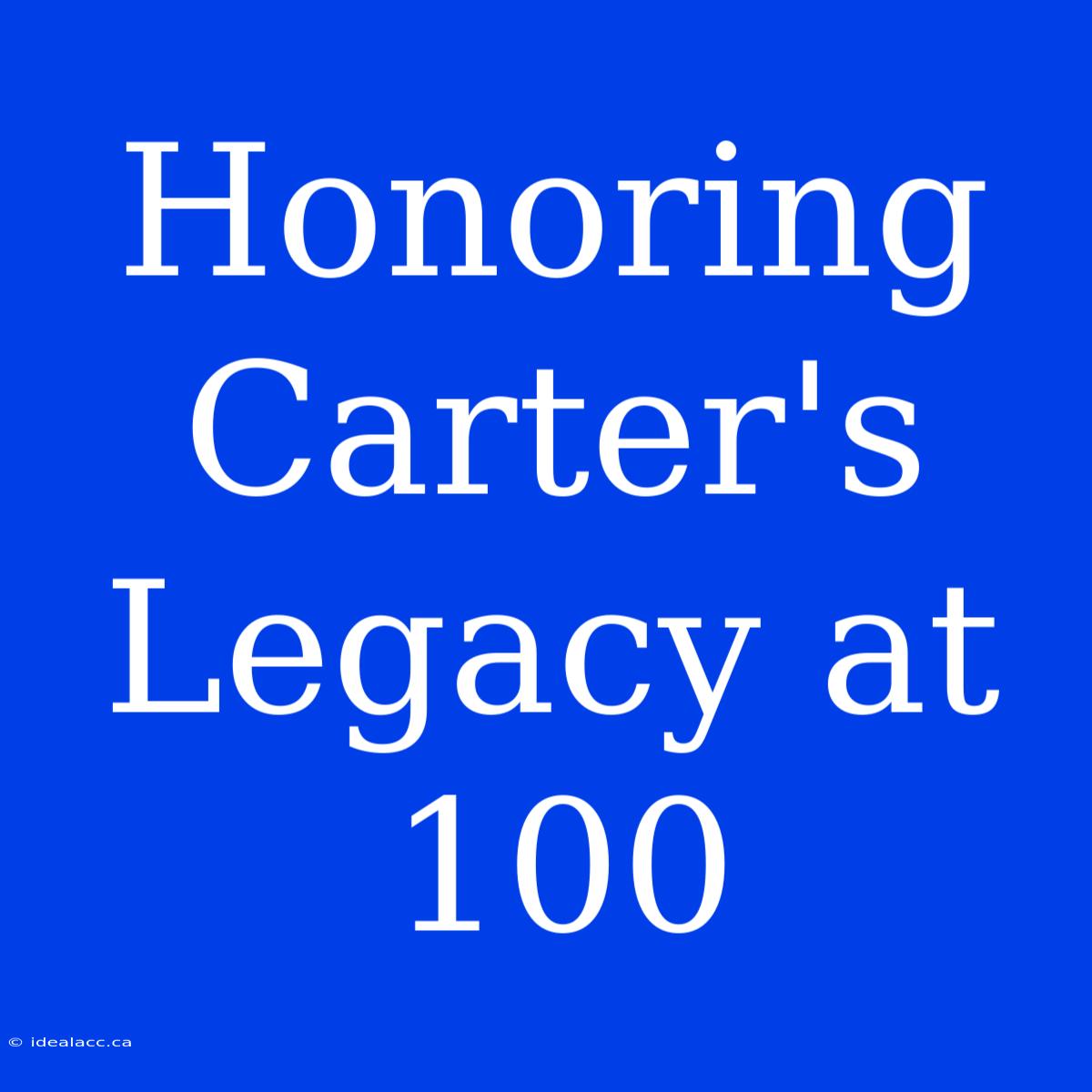 Honoring Carter's Legacy At 100