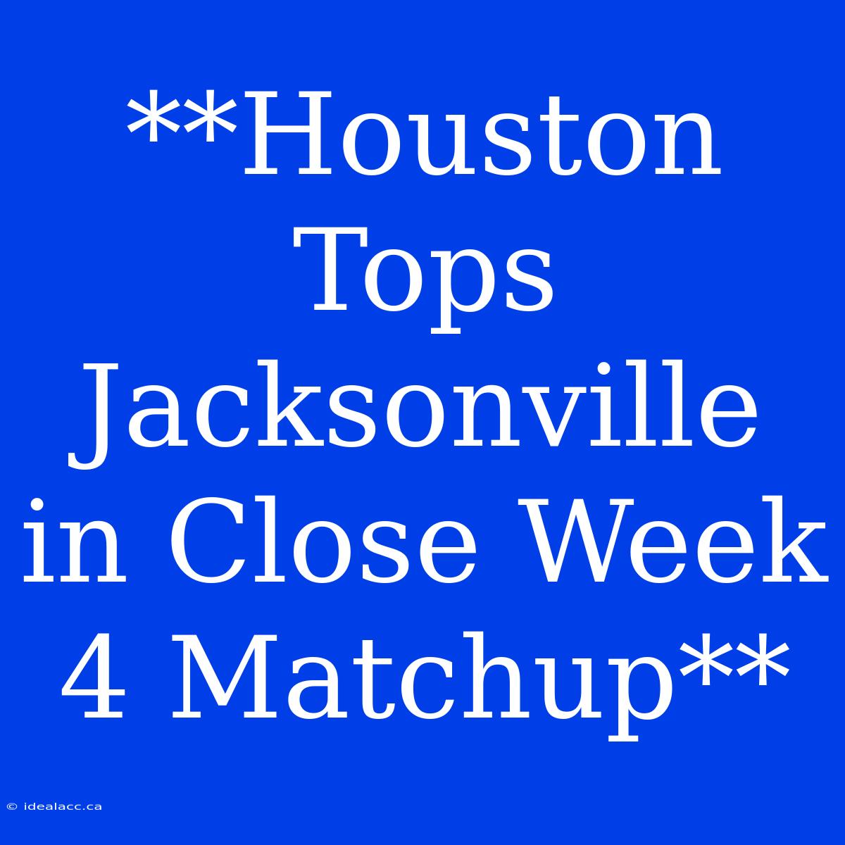 **Houston Tops Jacksonville In Close Week 4 Matchup**