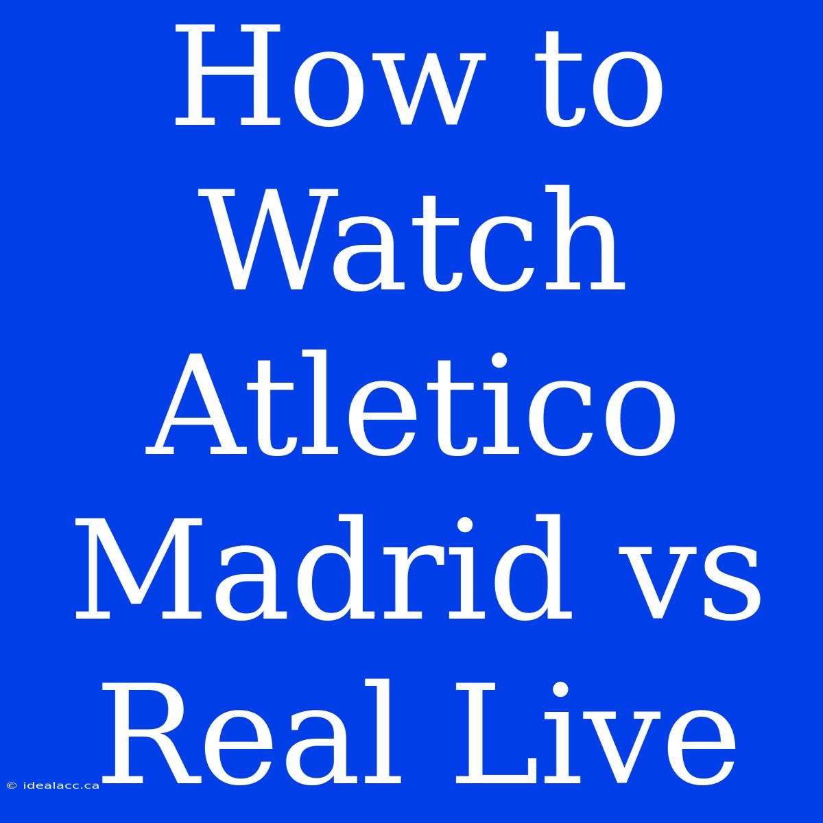 How To Watch Atletico Madrid Vs Real Live