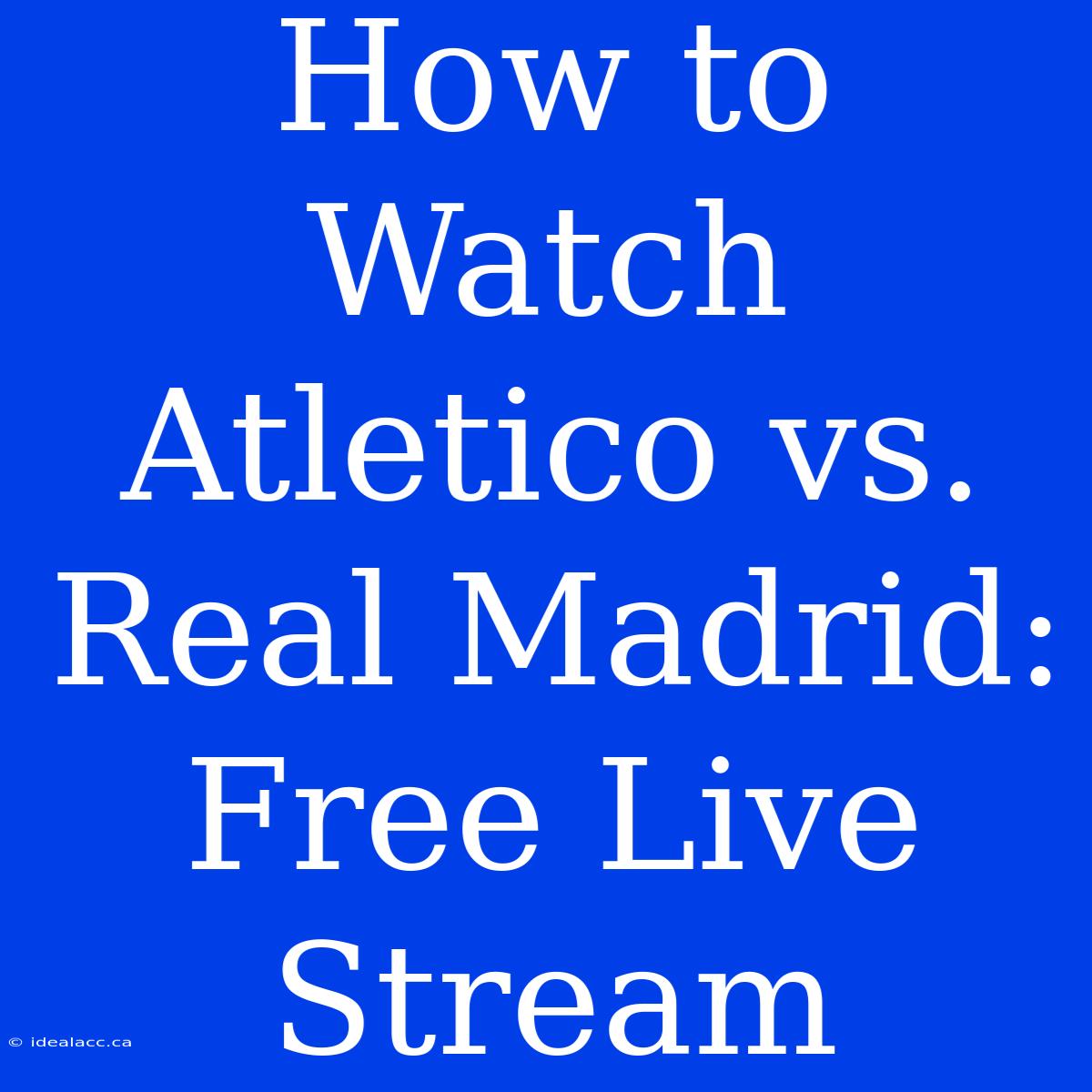 How To Watch Atletico Vs. Real Madrid: Free Live Stream