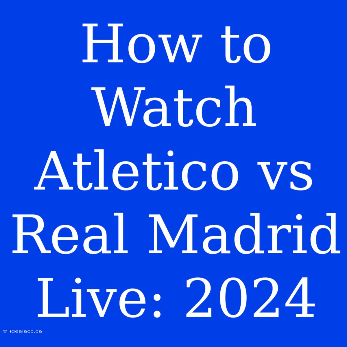 How To Watch Atletico Vs Real Madrid Live: 2024