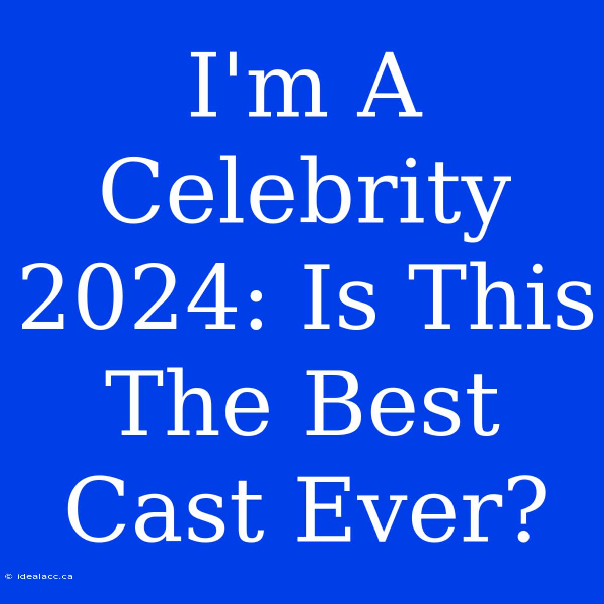 I'm A Celebrity 2024: Is This The Best Cast Ever?