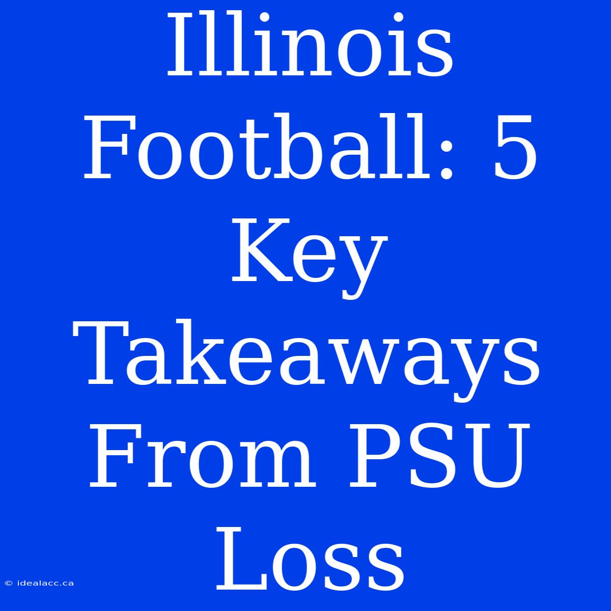 Illinois Football: 5 Key Takeaways From PSU Loss