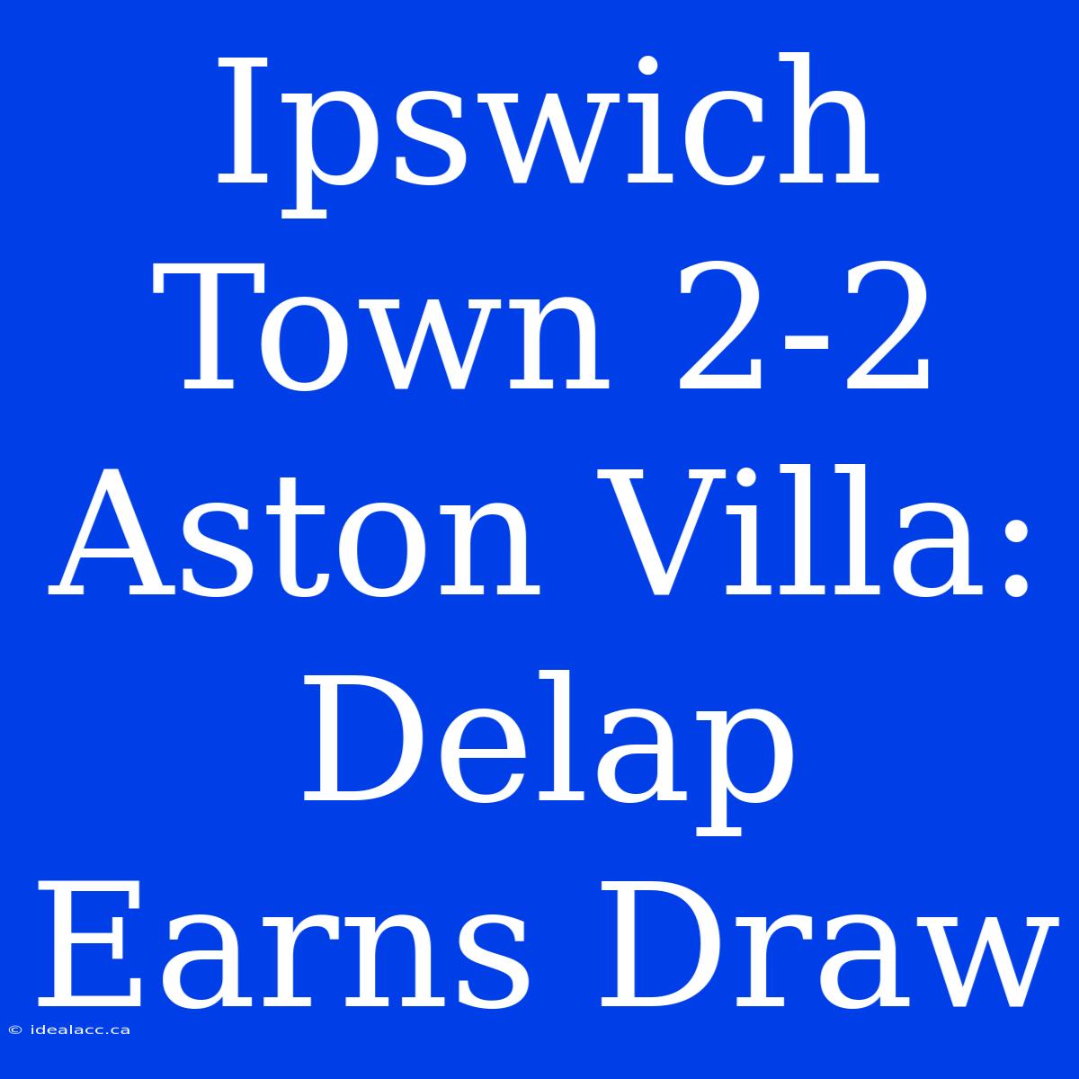 Ipswich Town 2-2 Aston Villa: Delap Earns Draw