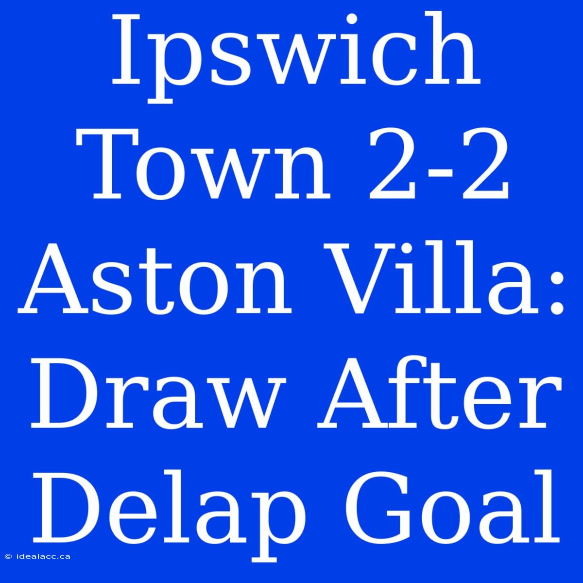 Ipswich Town 2-2 Aston Villa: Draw After Delap Goal