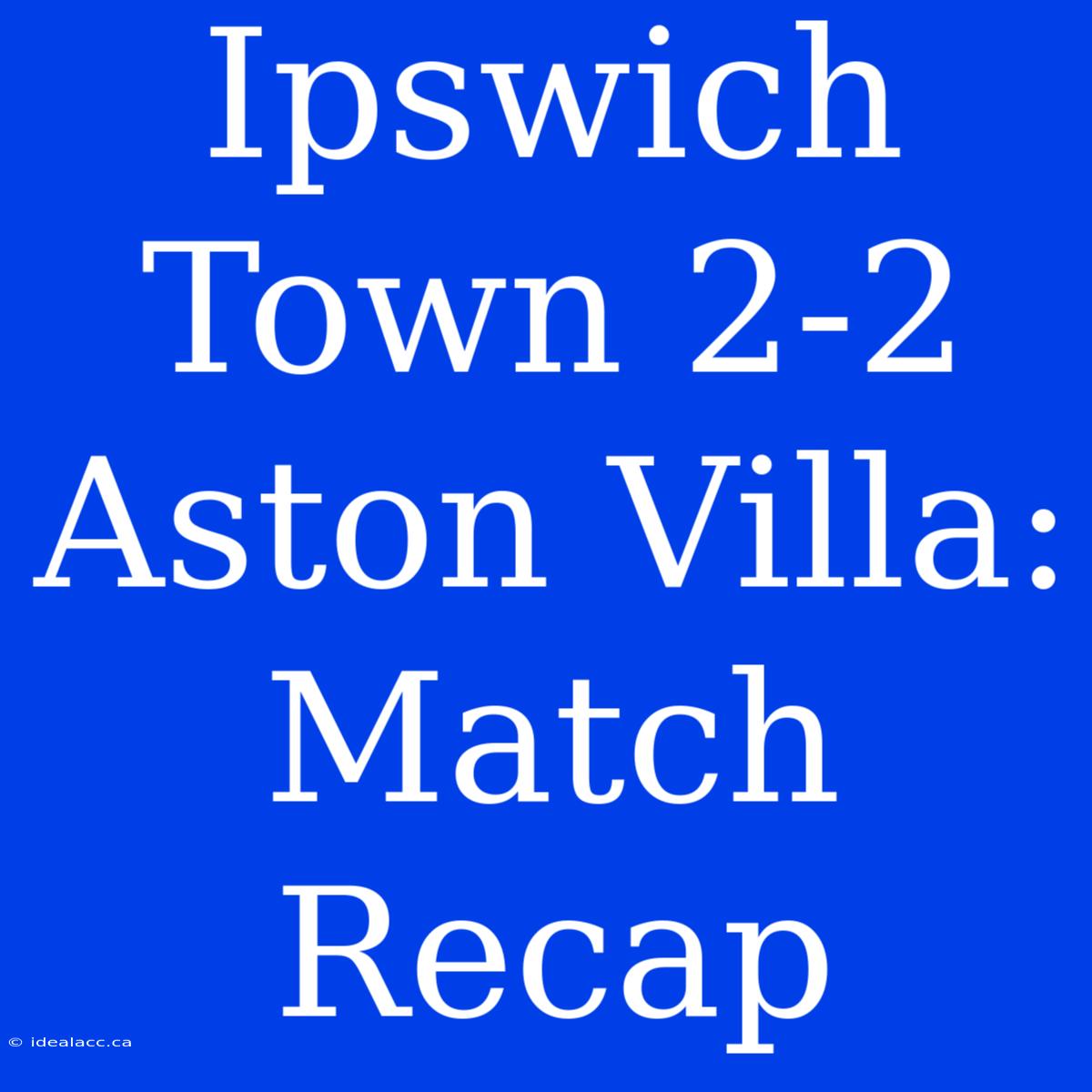 Ipswich Town 2-2 Aston Villa: Match Recap