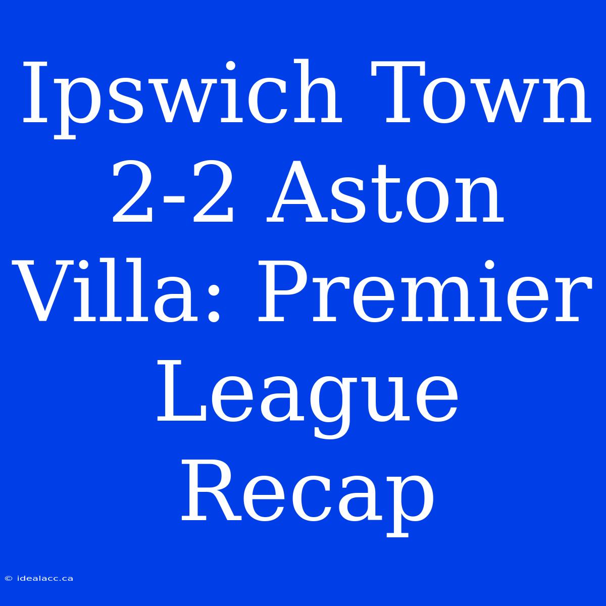 Ipswich Town 2-2 Aston Villa: Premier League Recap