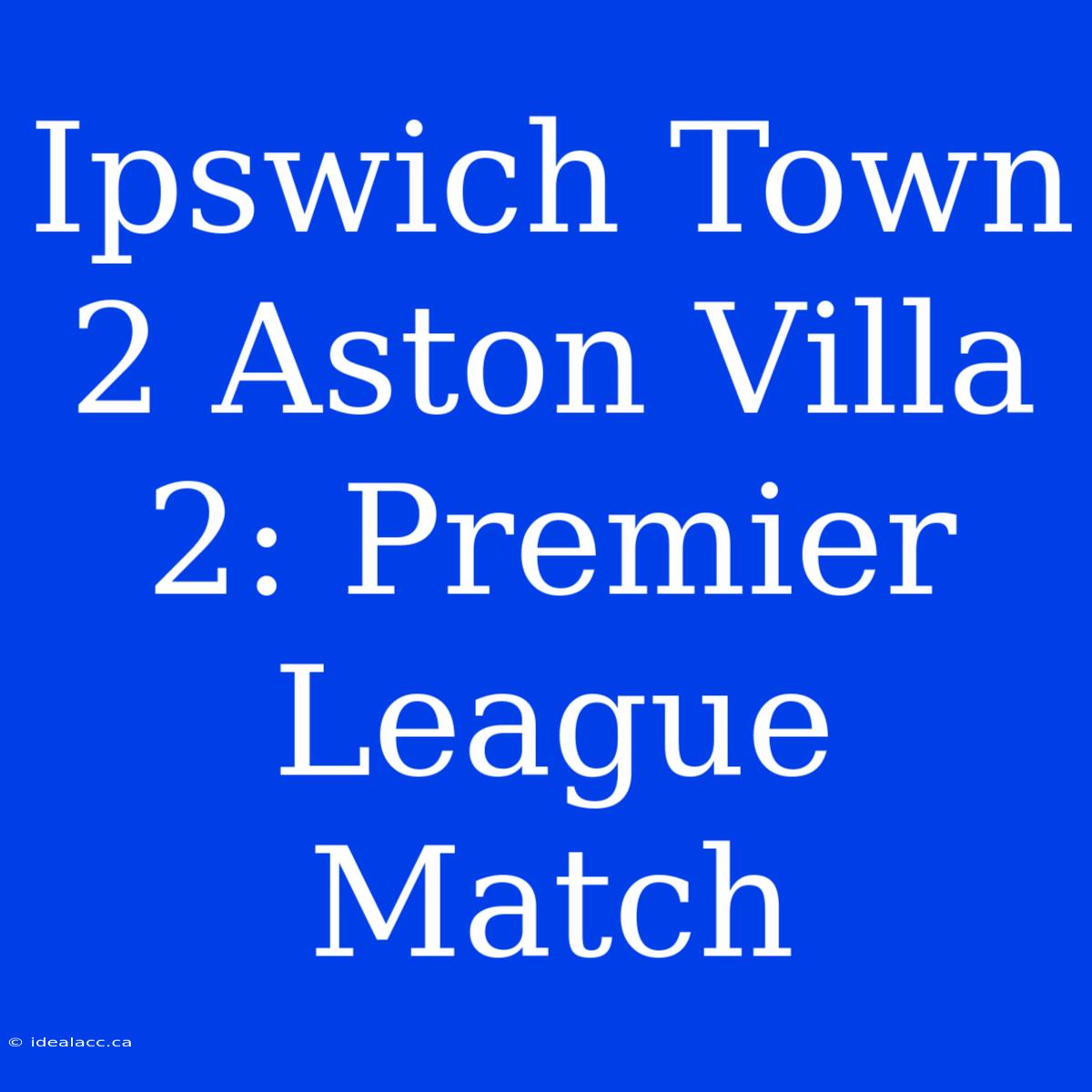 Ipswich Town 2 Aston Villa 2: Premier League Match