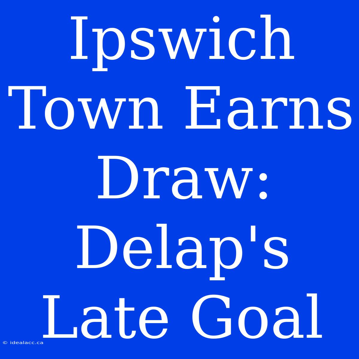 Ipswich Town Earns Draw: Delap's Late Goal 