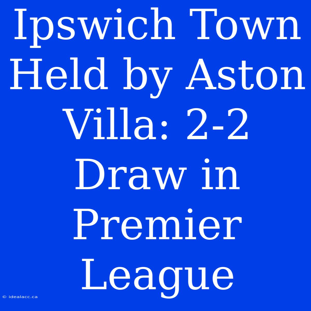 Ipswich Town Held By Aston Villa: 2-2 Draw In Premier League