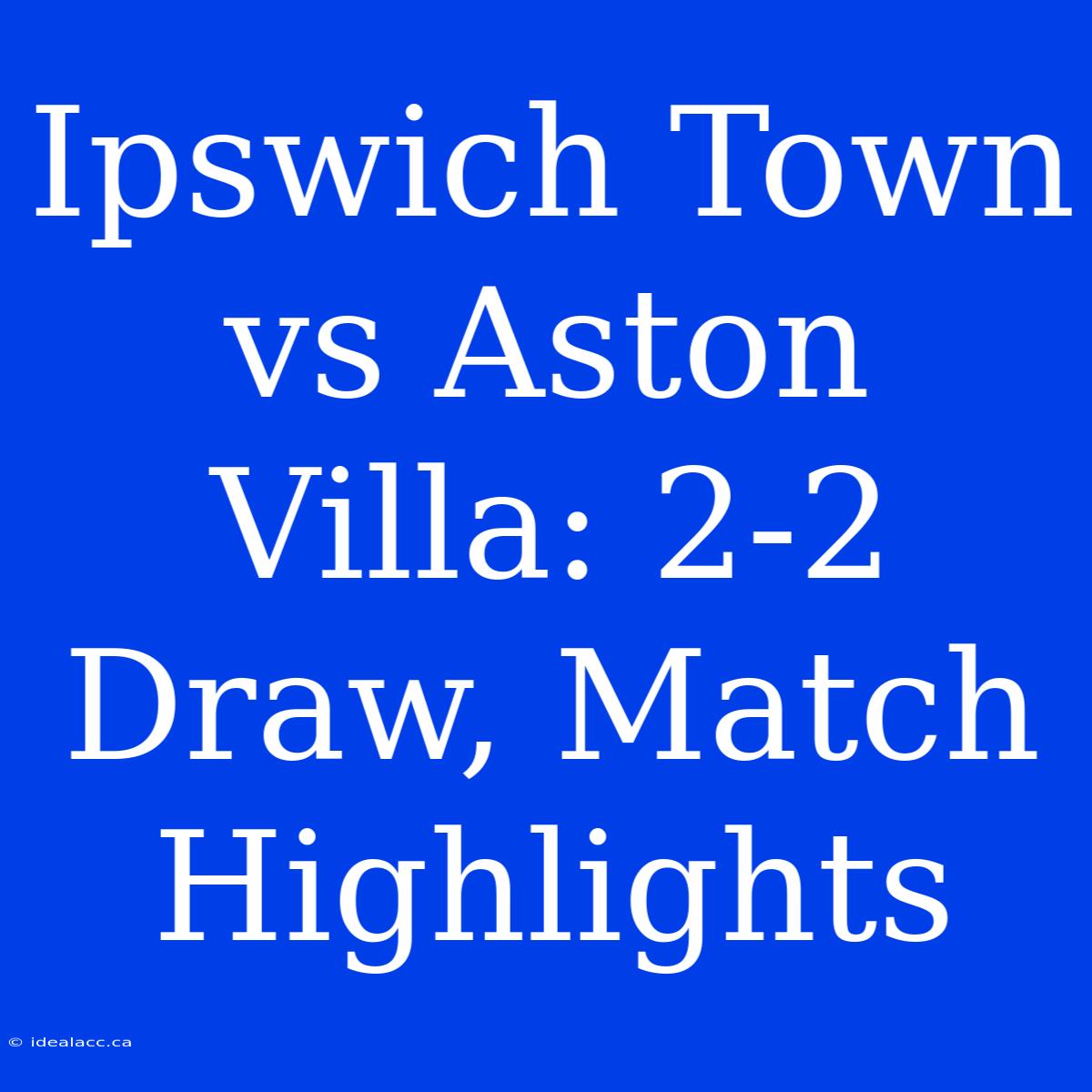 Ipswich Town Vs Aston Villa: 2-2 Draw, Match Highlights