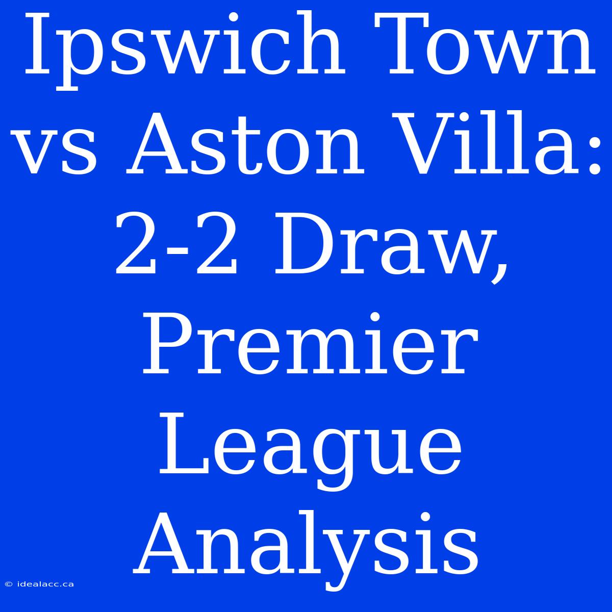 Ipswich Town Vs Aston Villa: 2-2 Draw, Premier League Analysis 