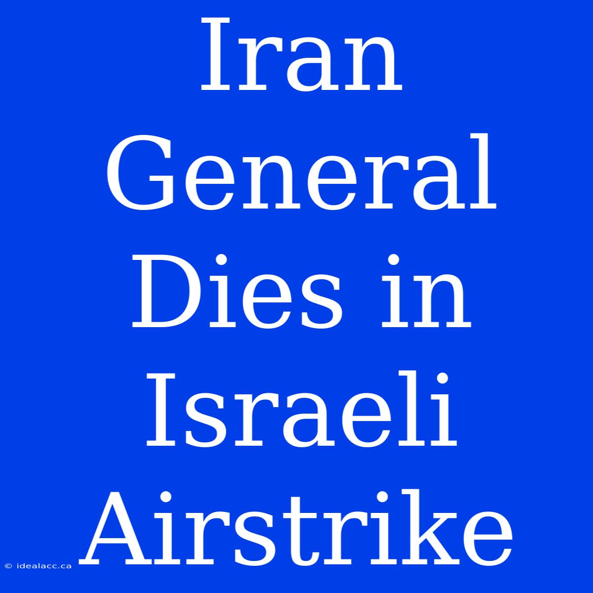 Iran General Dies In Israeli Airstrike