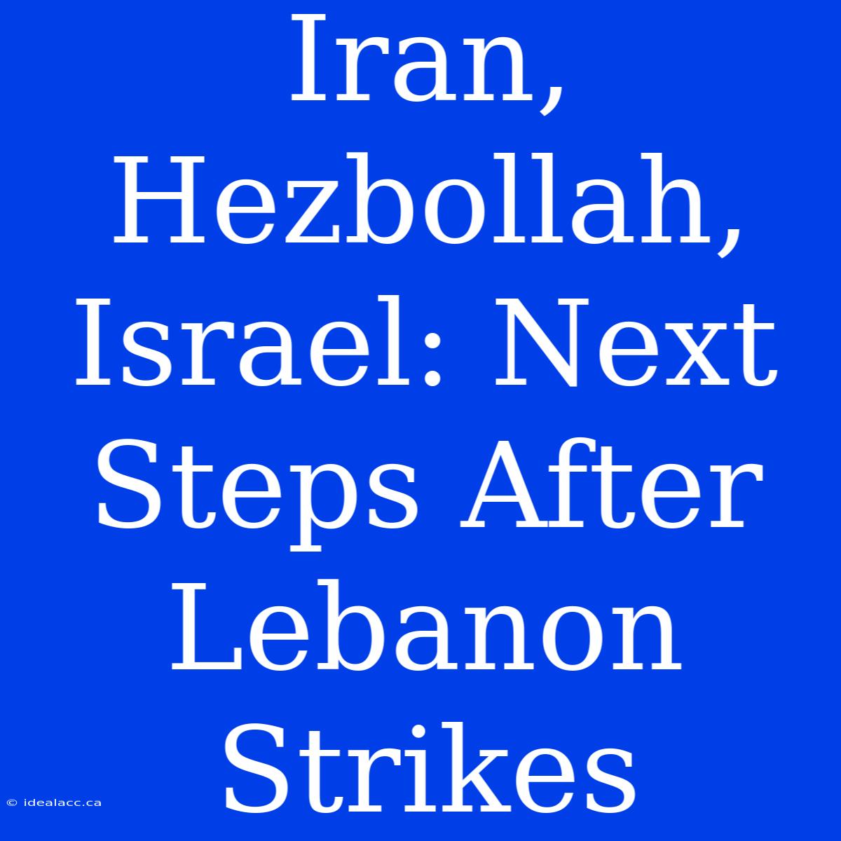 Iran, Hezbollah, Israel: Next Steps After Lebanon Strikes