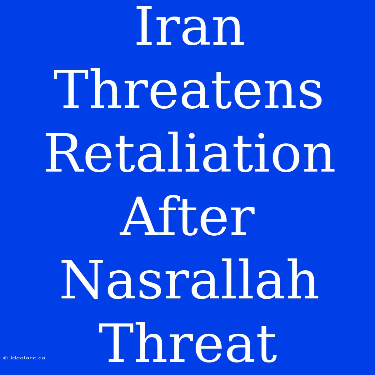 Iran Threatens Retaliation After Nasrallah Threat