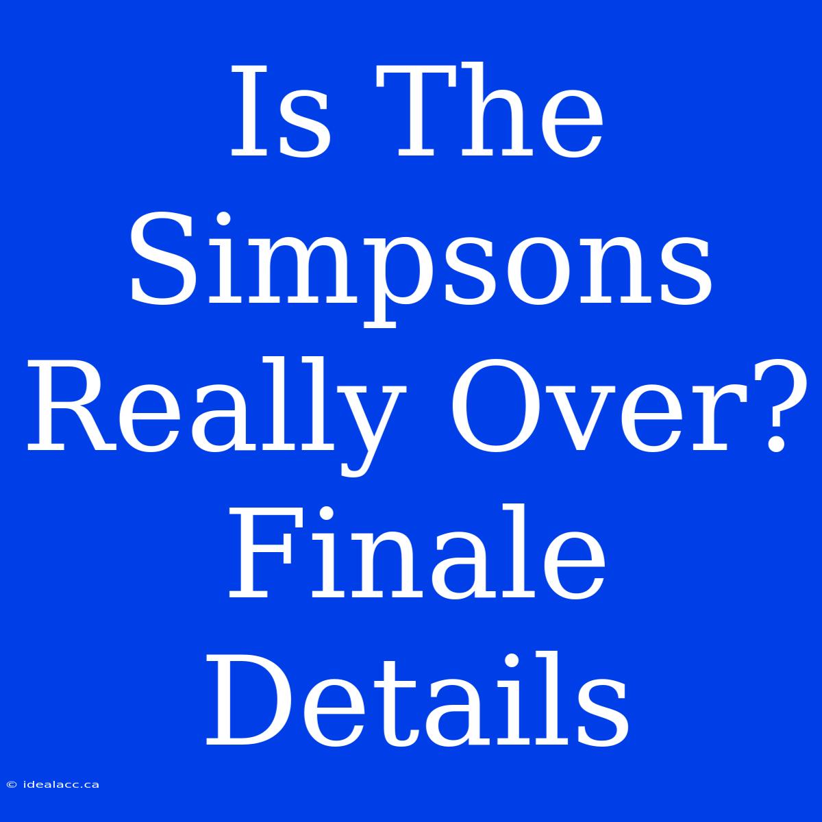 Is The Simpsons Really Over? Finale Details