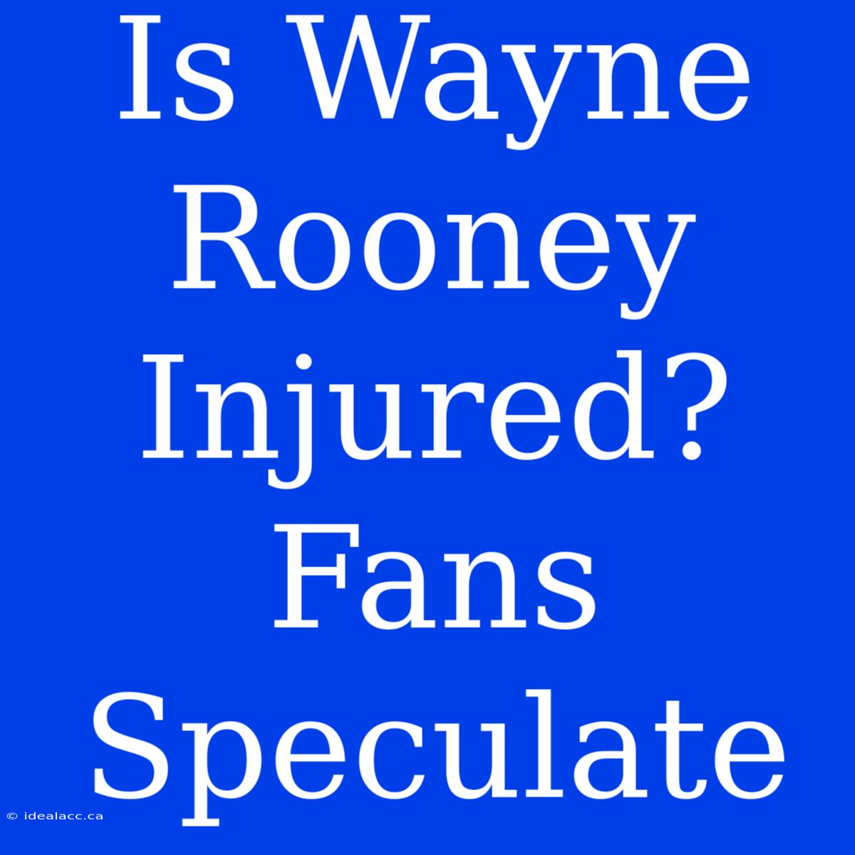 Is Wayne Rooney Injured? Fans Speculate