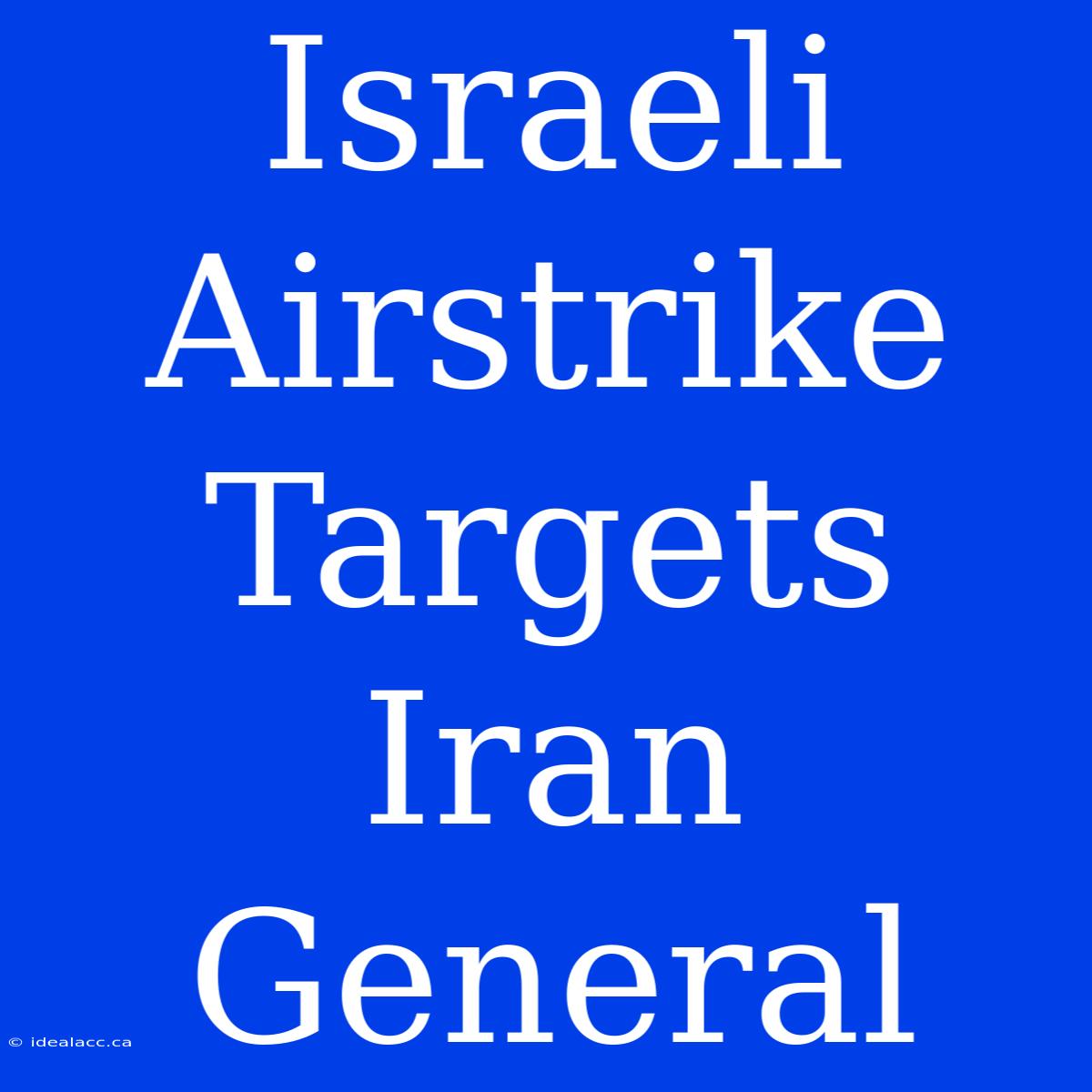 Israeli Airstrike Targets Iran General