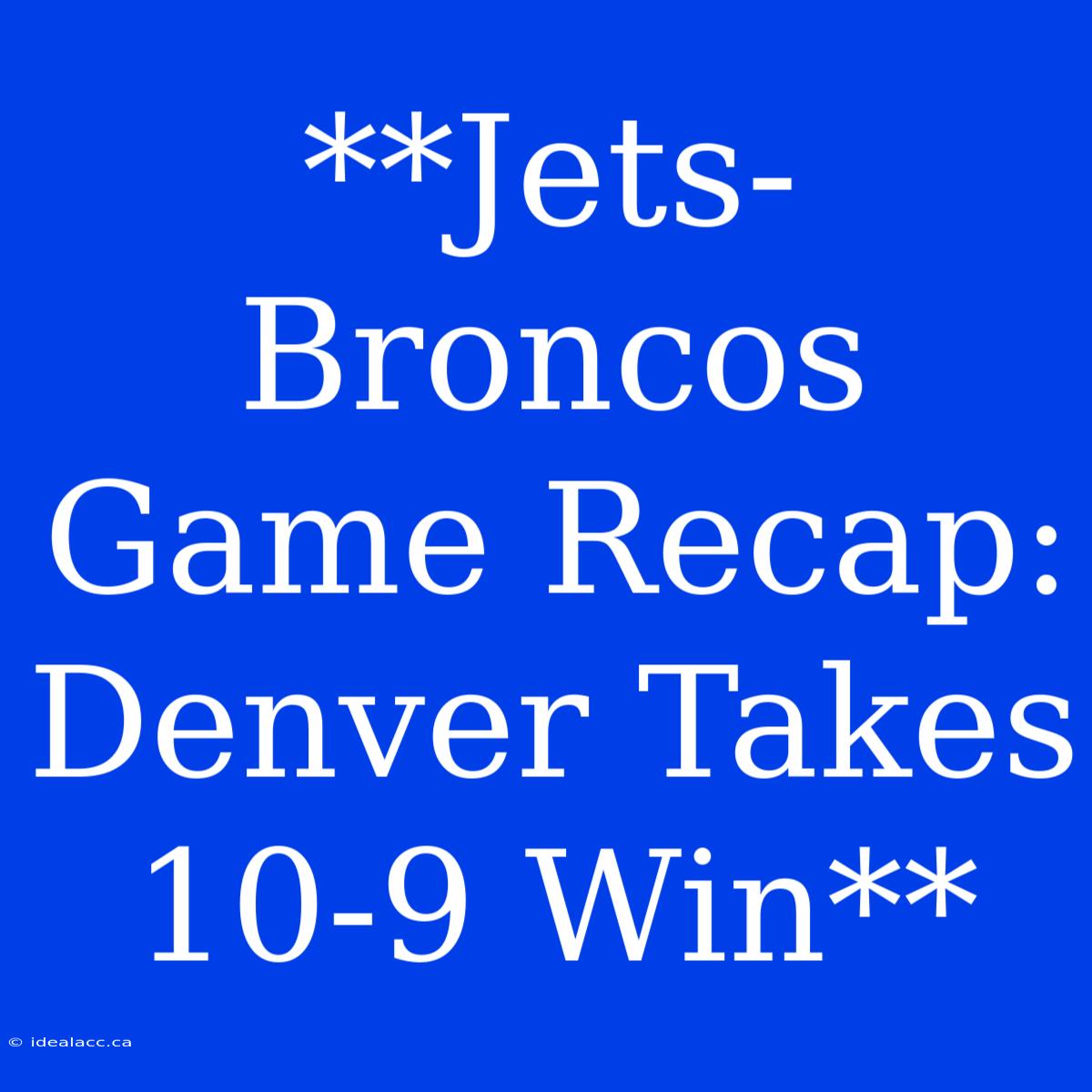 **Jets-Broncos Game Recap: Denver Takes 10-9 Win** 