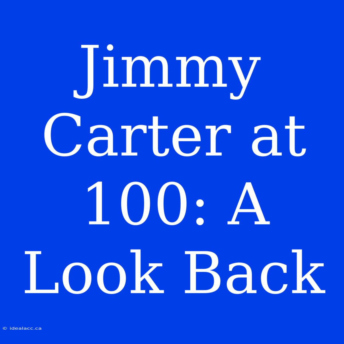 Jimmy Carter At 100: A Look Back