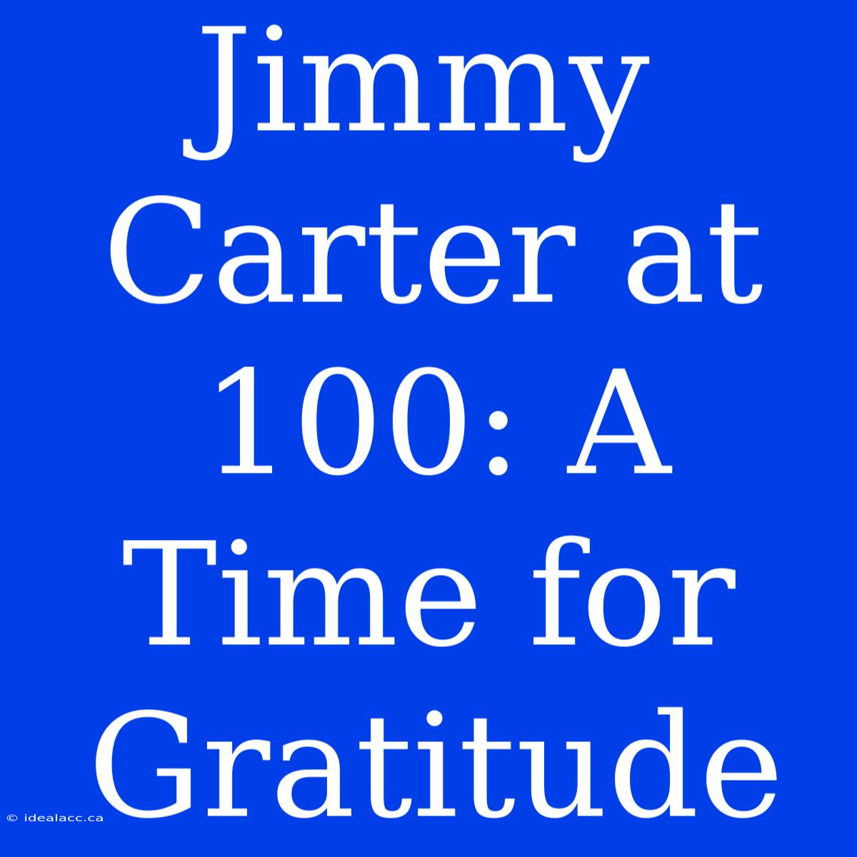 Jimmy Carter At 100: A Time For Gratitude 