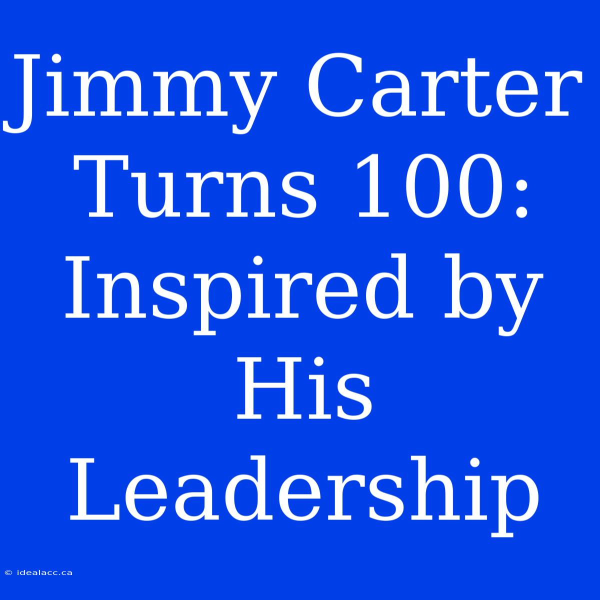 Jimmy Carter Turns 100: Inspired By His Leadership 