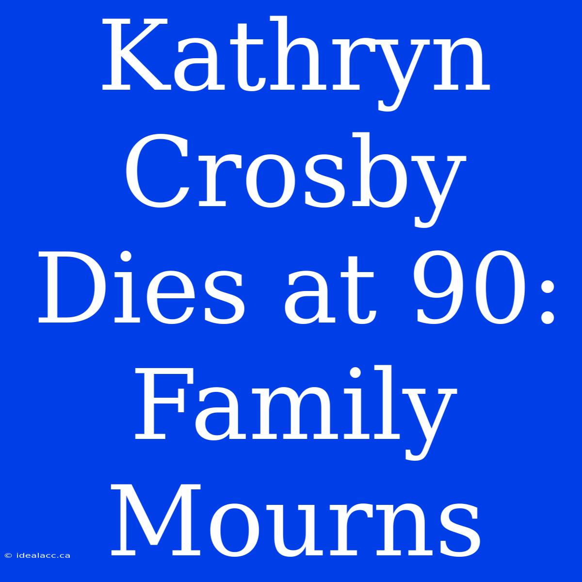 Kathryn Crosby Dies At 90: Family Mourns 