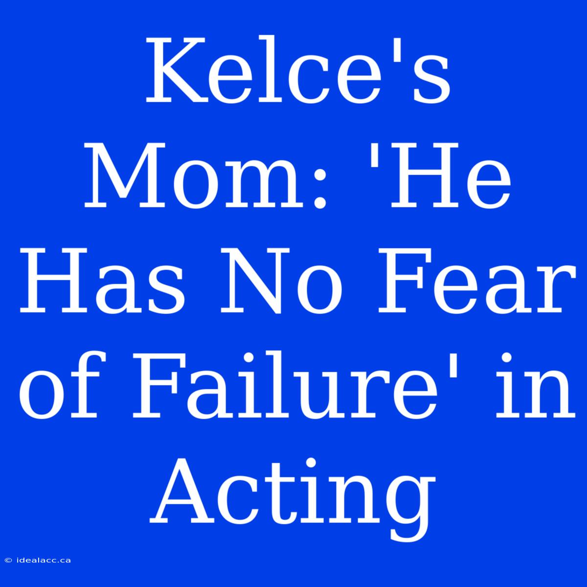 Kelce's Mom: 'He Has No Fear Of Failure' In Acting