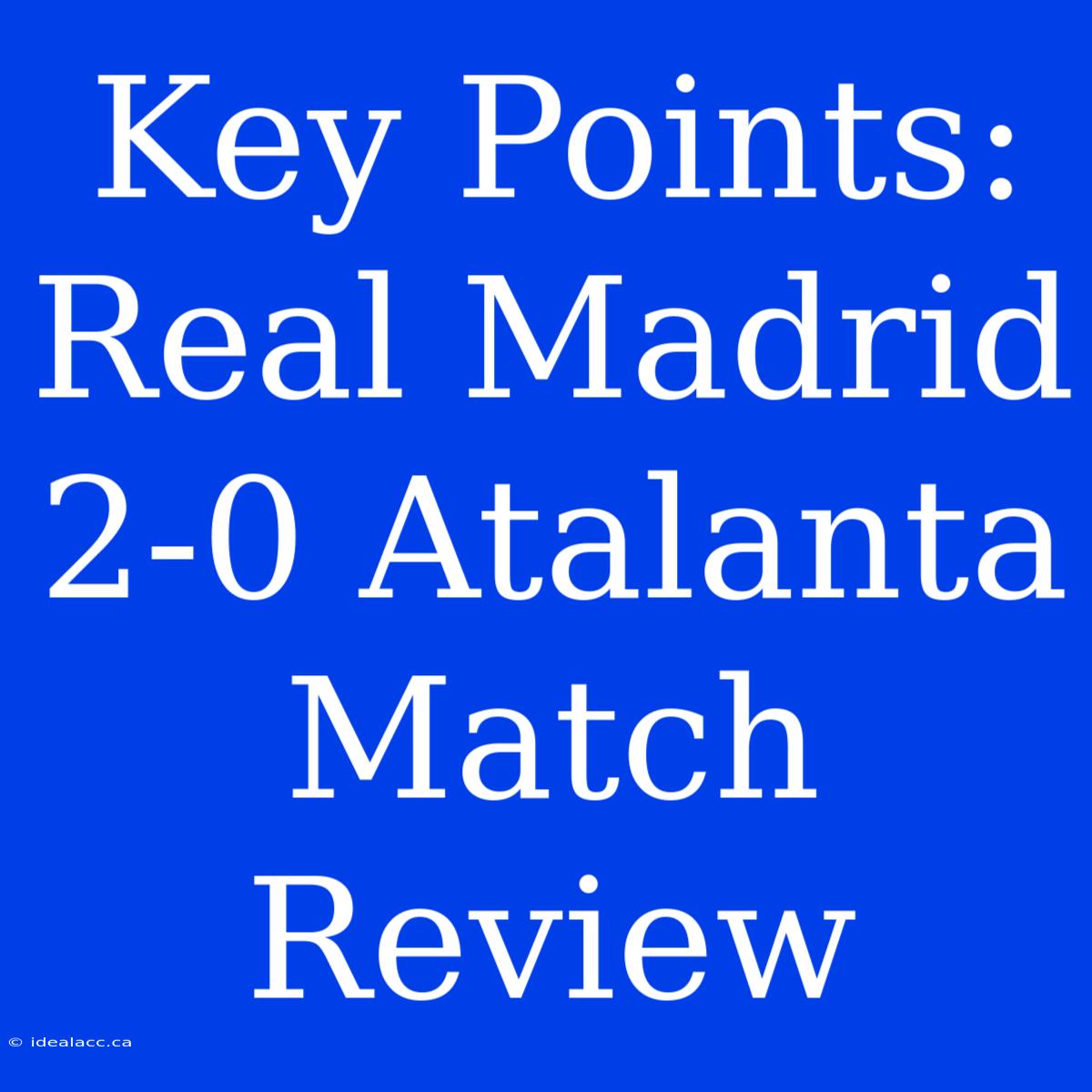 Key Points: Real Madrid 2-0 Atalanta Match Review 