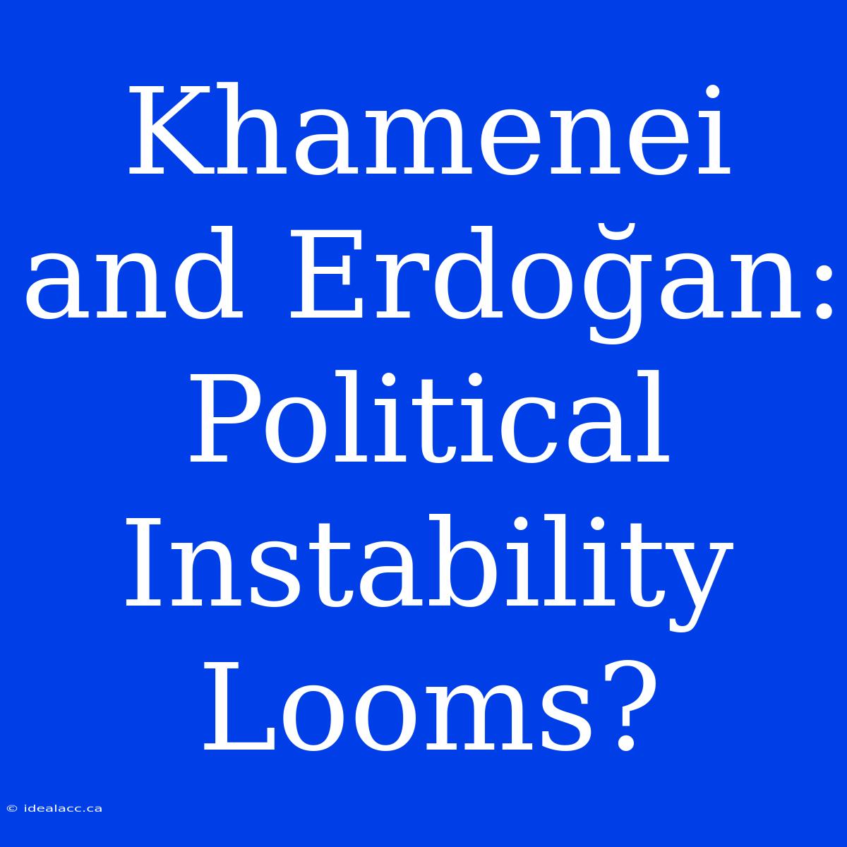 Khamenei And Erdoğan: Political Instability Looms?