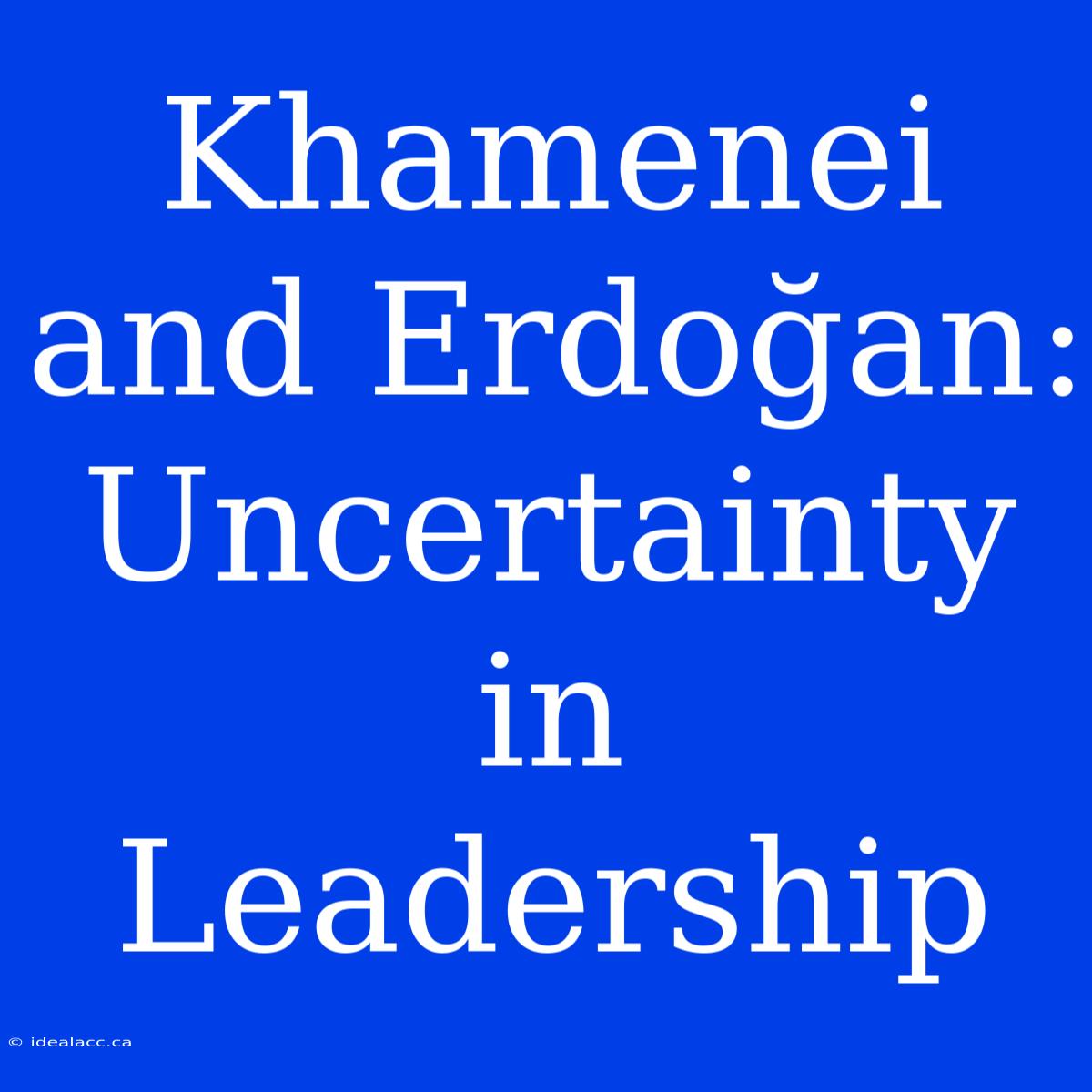 Khamenei And Erdoğan: Uncertainty In Leadership