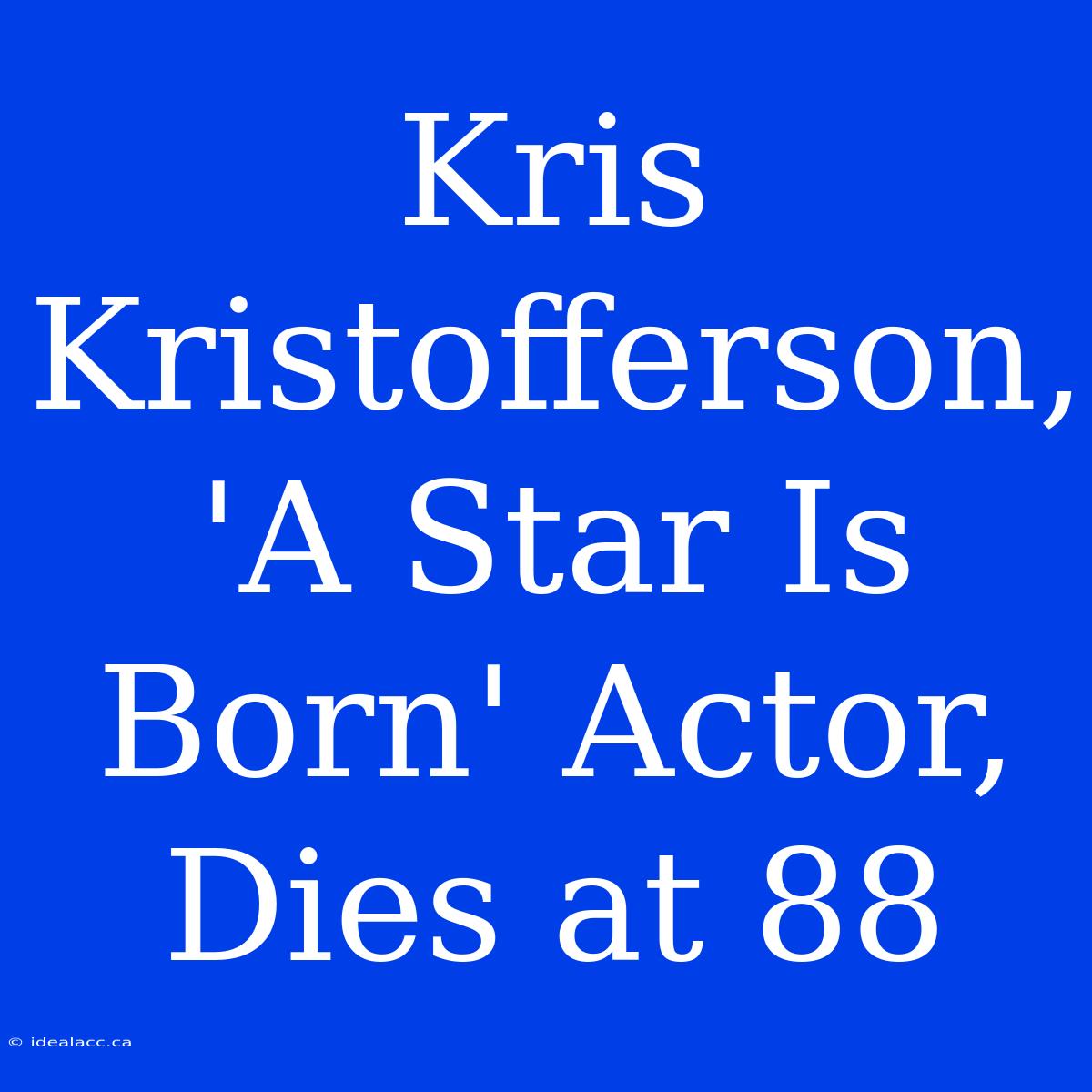 Kris Kristofferson, 'A Star Is Born' Actor, Dies At 88