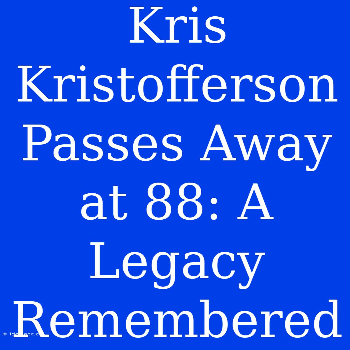 Kris Kristofferson Passes Away At 88: A Legacy Remembered