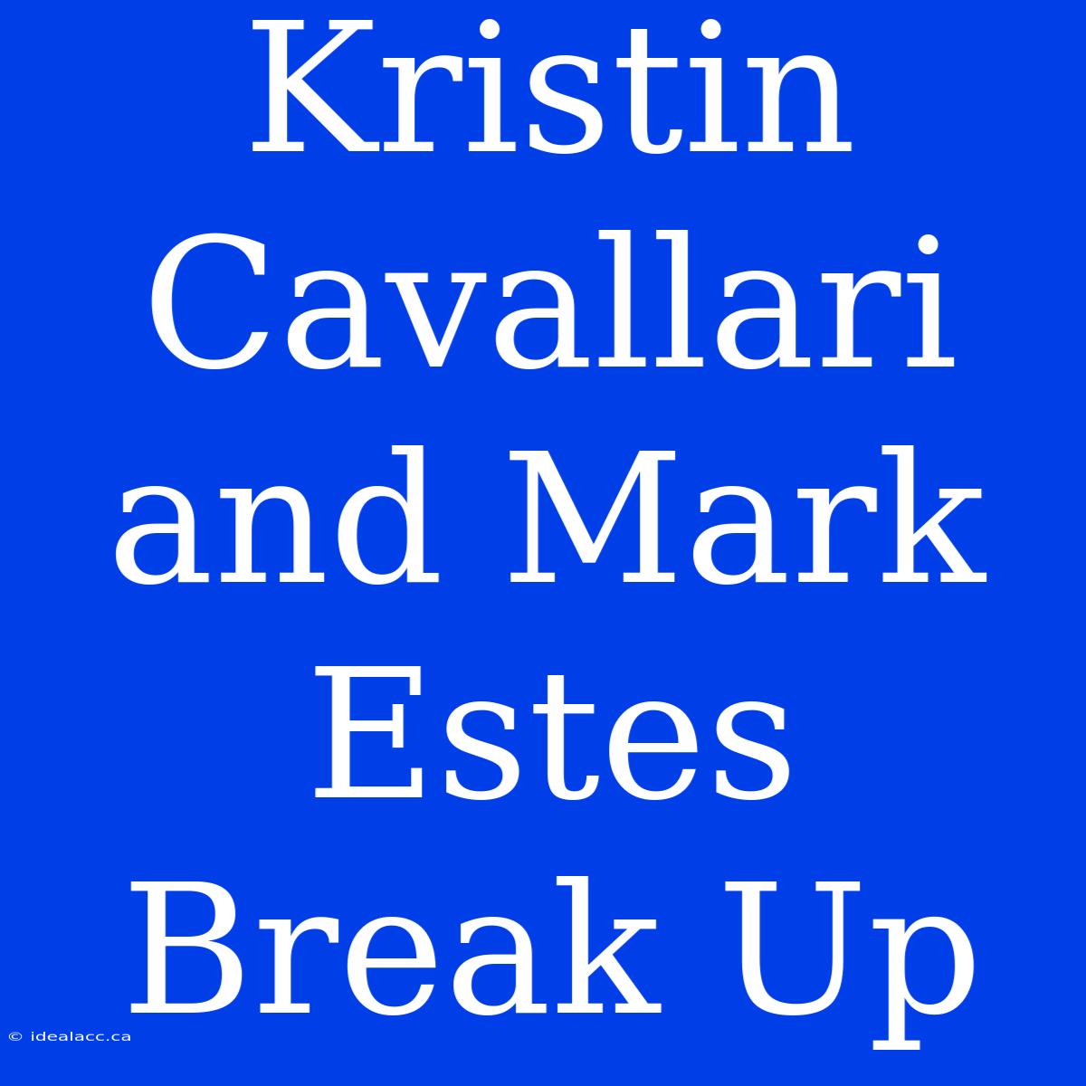 Kristin Cavallari And Mark Estes Break Up